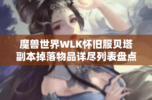 魔兽世界WLK怀旧服贝塔副本掉落物品详尽列表盘点
