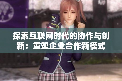 探索互联网时代的协作与创新：重塑企业合作新模式