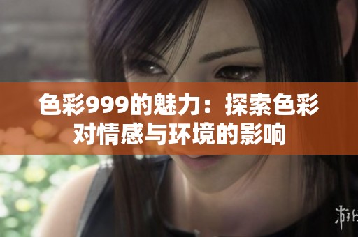 色彩999的魅力：探索色彩对情感与环境的影响