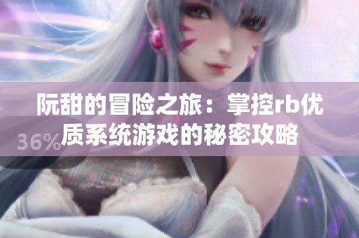 阮甜的冒险之旅：掌控rb优质系统游戏的秘密攻略