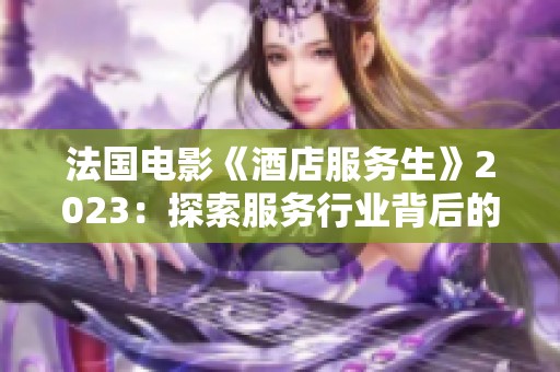 法国电影《酒店服务生》2023：探索服务行业背后的温情与现实