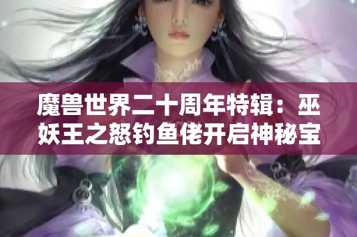 魔兽世界二十周年特辑：巫妖王之怒钓鱼佬开启神秘宝箱探险