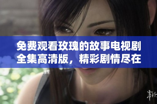 免费观看玫瑰的故事电视剧全集高清版，精彩剧情尽在眼前