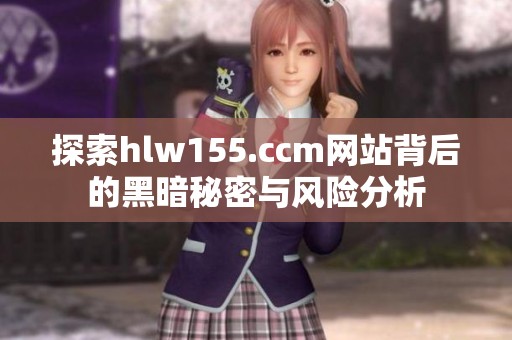 探索hlw155.ccm网站背后的黑暗秘密与风险分析