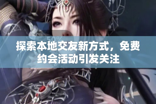 探索本地交友新方式，免费约会活动引发关注