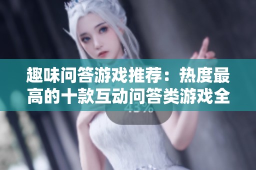 趣味问答游戏推荐：热度最高的十款互动问答类游戏全解析