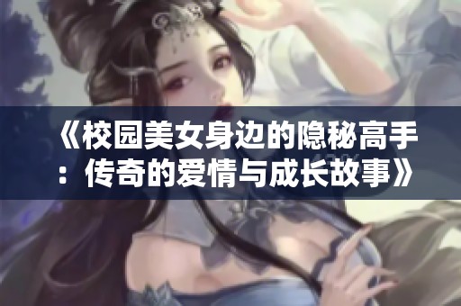 《校园美女身边的隐秘高手：传奇的爱情与成长故事》