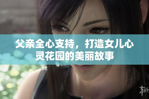 父亲全心支持，打造女儿心灵花园的美丽故事