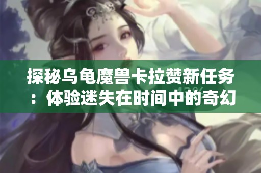 探秘乌龟魔兽卡拉赞新任务：体验迷失在时间中的奇幻之旅
