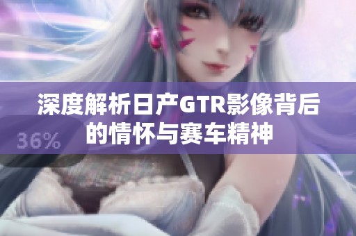 深度解析日产GTR影像背后的情怀与赛车精神
