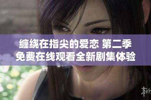缠绕在指尖的爱恋 第二季免费在线观看全新剧集体验