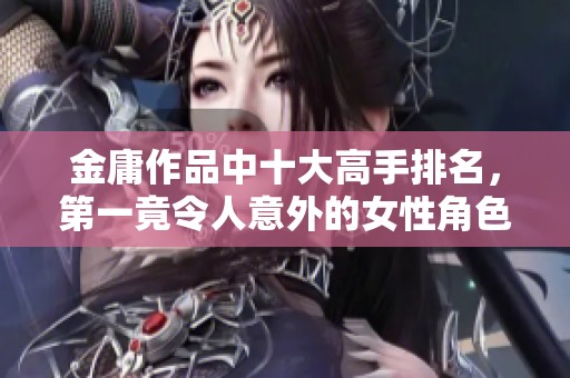 金庸作品中十大高手排名，第一竟令人意外的女性角色