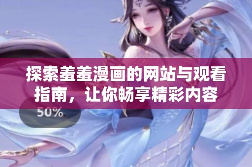 探索羞羞漫画的网站与观看指南，让你畅享精彩内容