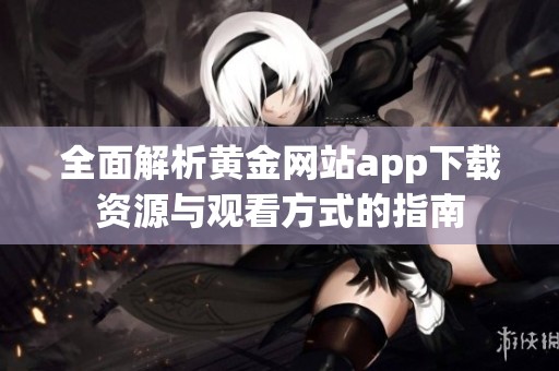 全面解析黄金网站app下载资源与观看方式的指南