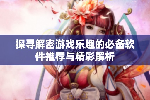 探寻解密游戏乐趣的必备软件推荐与精彩解析