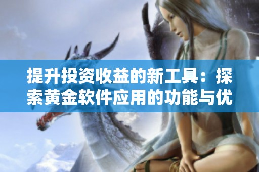 提升投资收益的新工具：探索黄金软件应用的功能与优势