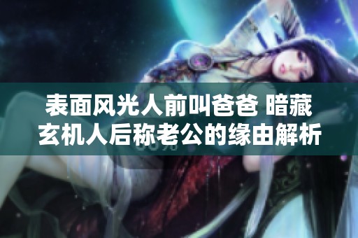 表面风光人前叫爸爸 暗藏玄机人后称老公的缘由解析