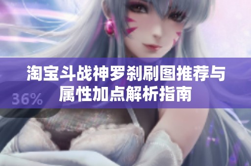 淘宝斗战神罗刹刷图推荐与属性加点解析指南
