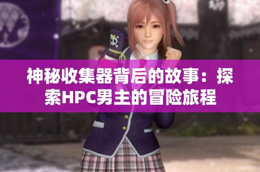 神秘收集器背后的故事：探索HPC男主的冒险旅程