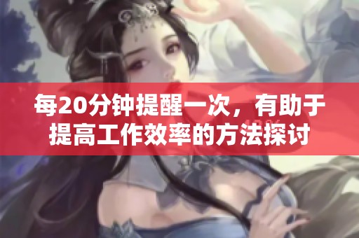 每20分钟提醒一次，有助于提高工作效率的方法探讨