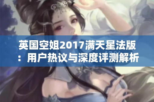 英国空姐2017满天星法版：用户热议与深度评测解析