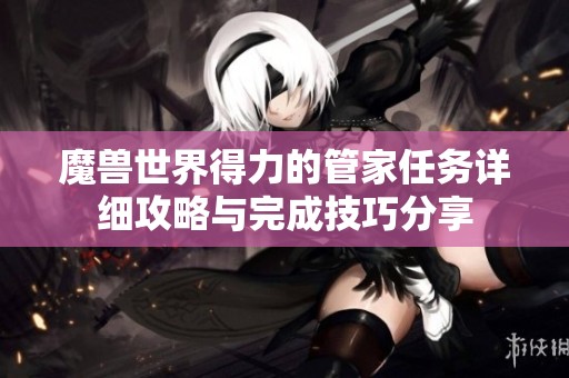 魔兽世界得力的管家任务详细攻略与完成技巧分享
