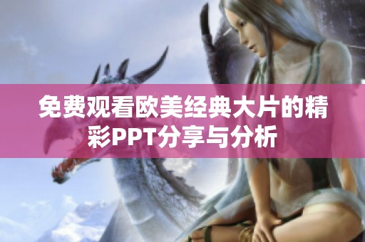 免费观看欧美经典大片的精彩PPT分享与分析