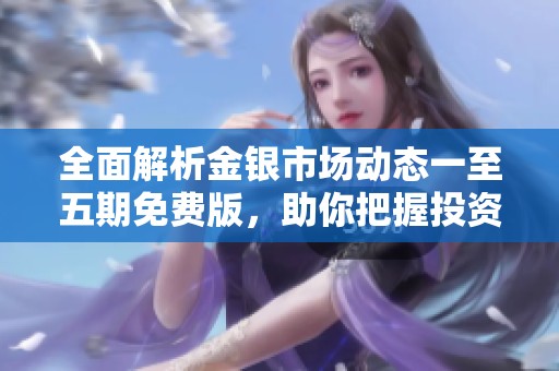 全面解析金银市场动态一至五期免费版，助你把握投资机会