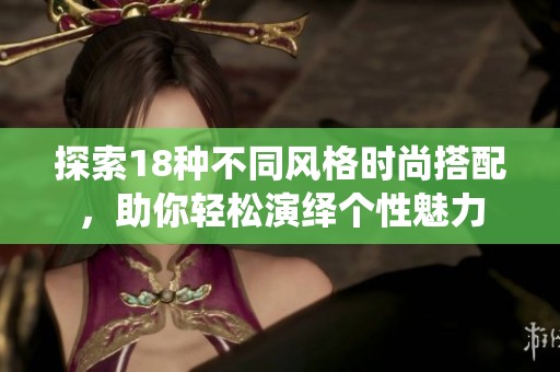 探索18种不同风格时尚搭配，助你轻松演绎个性魅力