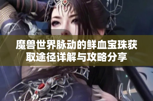 魔兽世界脉动的鲜血宝珠获取途径详解与攻略分享