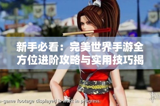 新手必看：完美世界手游全方位进阶攻略与实用技巧揭秘