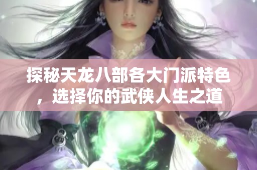 探秘天龙八部各大门派特色，选择你的武侠人生之道