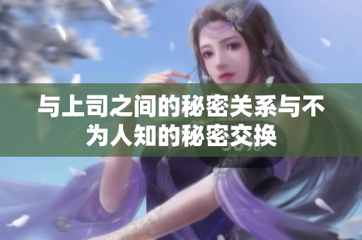 与上司之间的秘密关系与不为人知的秘密交换