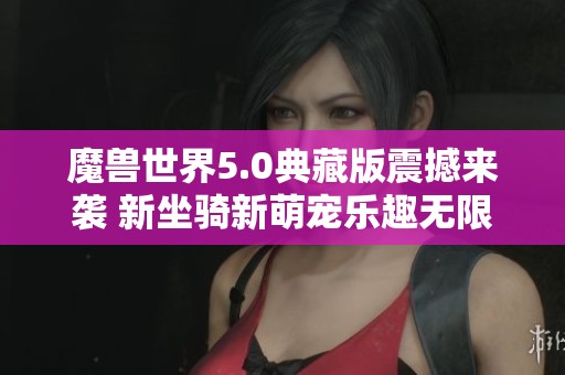 魔兽世界5.0典藏版震撼来袭 新坐骑新萌宠乐趣无限