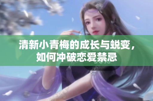 清新小青梅的成长与蜕变，如何冲破恋爱禁忌