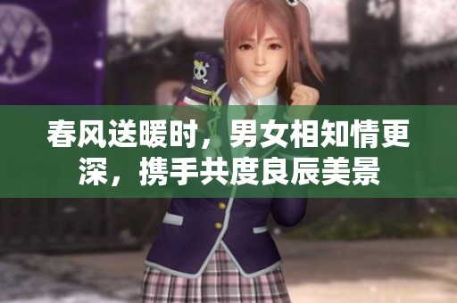 春风送暖时，男女相知情更深，携手共度良辰美景