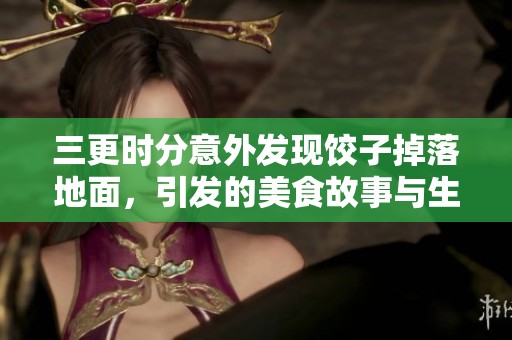 三更时分意外发现饺子掉落地面，引发的美食故事与生活感悟