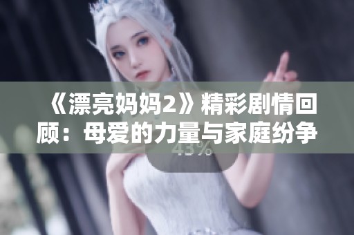 《漂亮妈妈2》精彩剧情回顾：母爱的力量与家庭纷争交织的故事