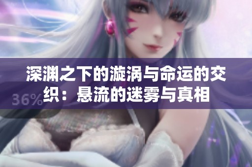 深渊之下的漩涡与命运的交织：悬流的迷雾与真相