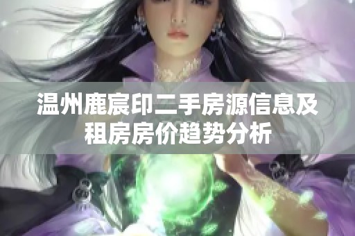 温州鹿宸印二手房源信息及租房房价趋势分析