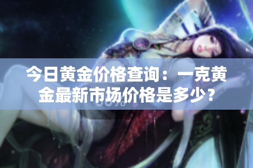 今日黄金价格查询：一克黄金最新市场价格是多少？