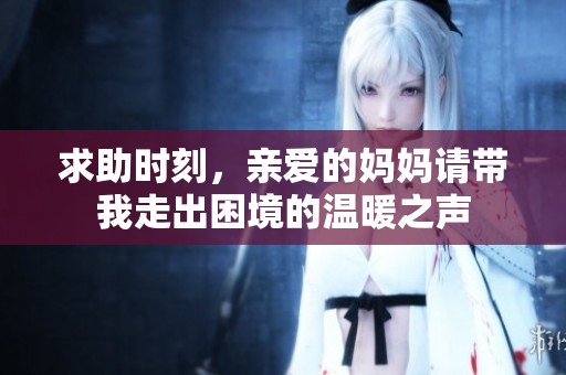求助时刻，亲爱的妈妈请带我走出困境的温暖之声