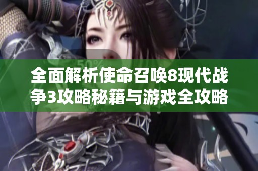 全面解析使命召唤8现代战争3攻略秘籍与游戏全攻略技巧