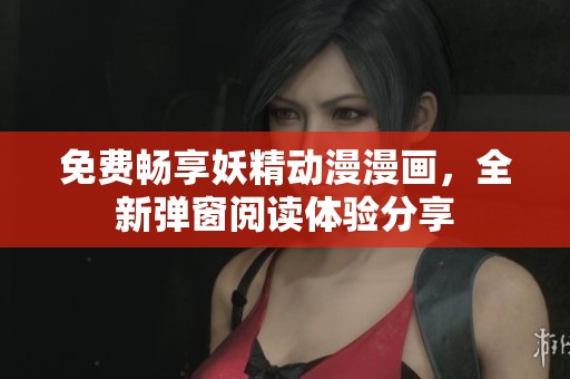 免费畅享妖精动漫漫画，全新弹窗阅读体验分享