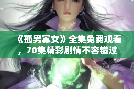 《孤男寡女》全集免费观看，70集精彩剧情不容错过