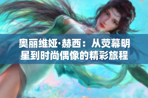 奥丽维娅·赫西：从荧幕明星到时尚偶像的精彩旅程