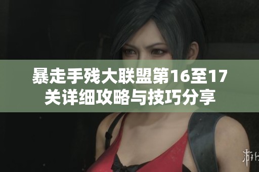 暴走手残大联盟第16至17关详细攻略与技巧分享