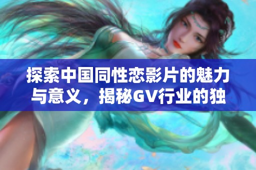探索中国同性恋影片的魅力与意义，揭秘GV行业的独特风采