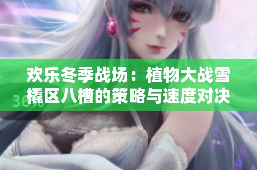 欢乐冬季战场：植物大战雪橇区八槽的策略与速度对决！