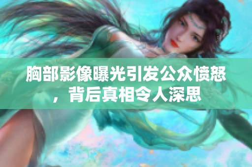 胸部影像曝光引发公众愤怒，背后真相令人深思